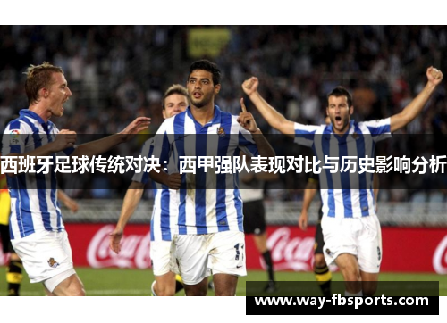 西班牙足球传统对决：西甲强队表现对比与历史影响分析