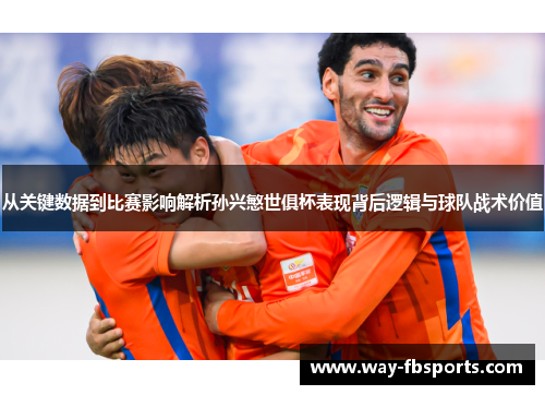 从关键数据到比赛影响解析孙兴慜世俱杯表现背后逻辑与球队战术价值