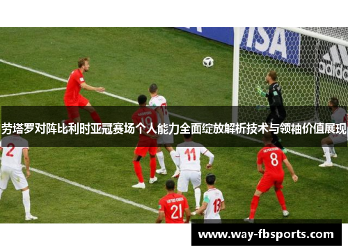 劳塔罗对阵比利时亚冠赛场个人能力全面绽放解析技术与领袖价值展现