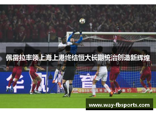 佩雷拉率领上海上港终结恒大长期统治创造新辉煌