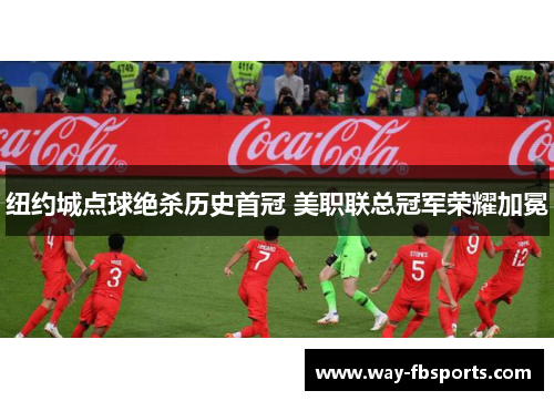 纽约城点球绝杀历史首冠 美职联总冠军荣耀加冕