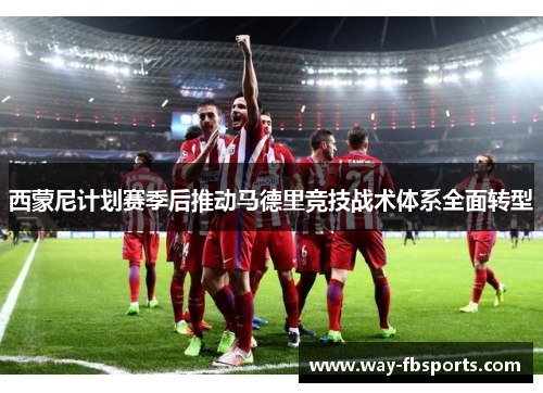 西蒙尼计划赛季后推动马德里竞技战术体系全面转型