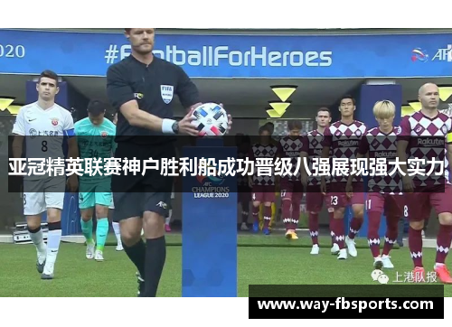 亚冠精英联赛神户胜利船成功晋级八强展现强大实力