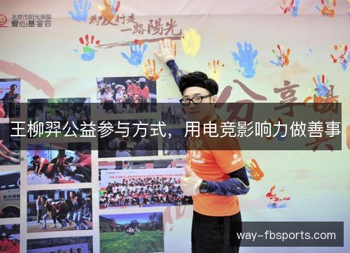 王柳羿公益参与方式，用电竞影响力做善事